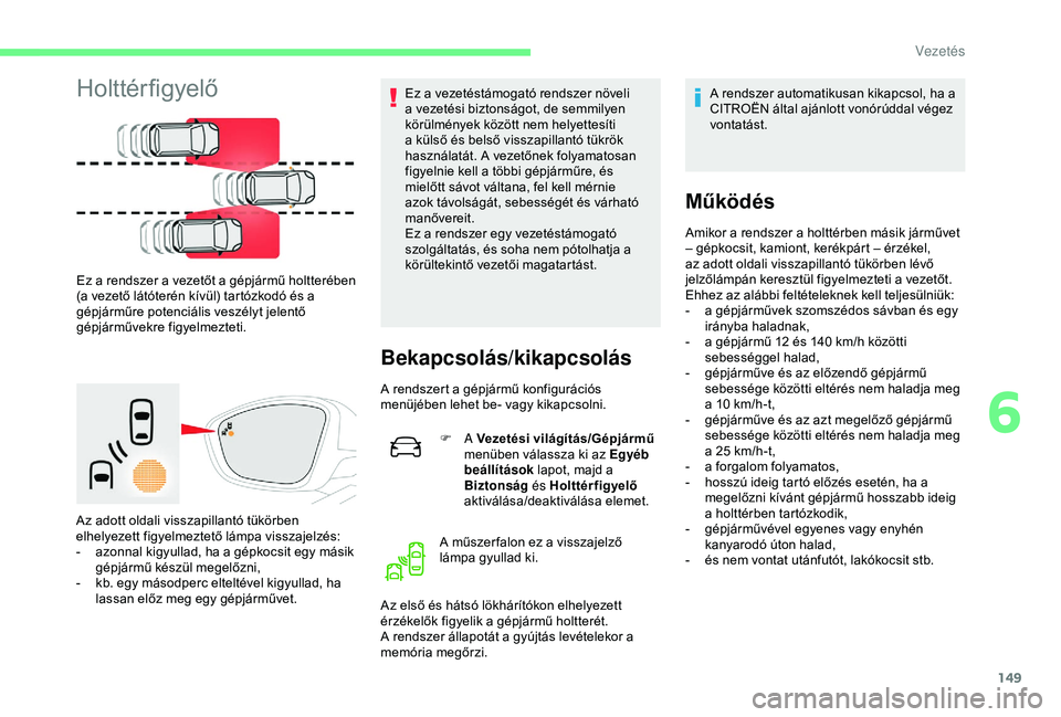 CITROEN C3 AIRCROSS 2019  Kezelési útmutató (in Hungarian) 149
Holttérfigyelő
Ez a rendszer a vezetőt a gépjármű holtterében 
(a vezető látóterén kívül) tartózkodó és a 
gépjárműre potenciális veszélyt jelentő 
gépjárművekre figyelmez