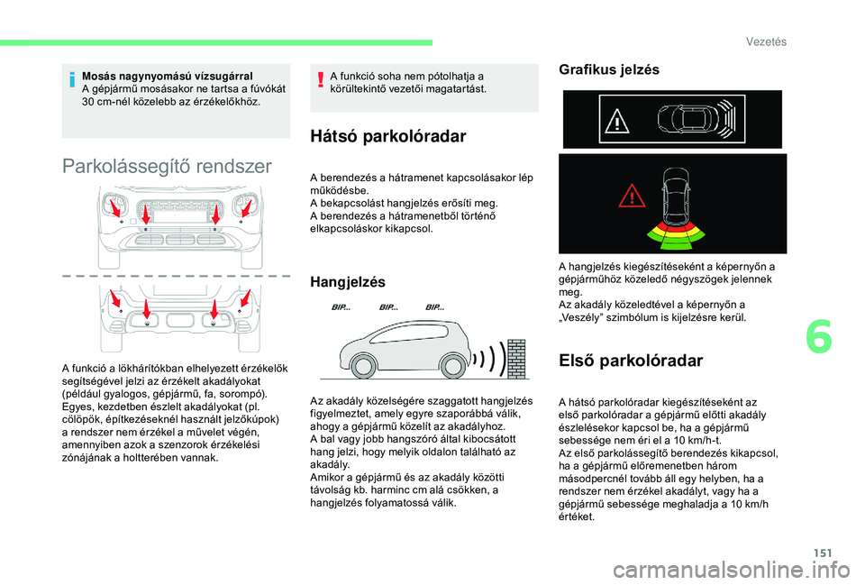 CITROEN C3 AIRCROSS 2019  Kezelési útmutató (in Hungarian) 151
Mosás nagynyomású vízsugárral
A gépjármű mosásakor ne tartsa a fúvókát 
30  cm-nél közelebb az érzékelőkhöz.
Parkolássegítő rendszer
A funkció a lökhárítókban elhelyezett