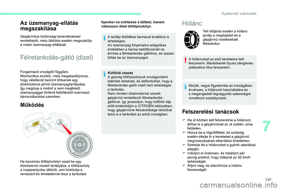 CITROEN C3 AIRCROSS 2019  Kezelési útmutató (in Hungarian) 167
Az üzemanyag-ellátás 
megszakítása
Gépjárműve biztonsági berendezéssel 
rendelkezik, mely ütközés esetén megszakítja 
a motor üzemanyag-ellátását.
Félretankolás-gátló (díze