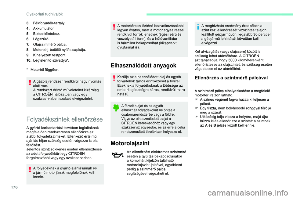 CITROEN C3 AIRCROSS 2019  Kezelési útmutató (in Hungarian) 176
3.Fékfolyadék-tartály.
4. Akkumulátor
5. Biztosítékdoboz.
6. Légszűrő.
7. Olajszintmérő pálca.
8. Motorolaj-betöltő nyílás sapkája.
9. Kihelyezett testpont.
10. Légtelenítő szi
