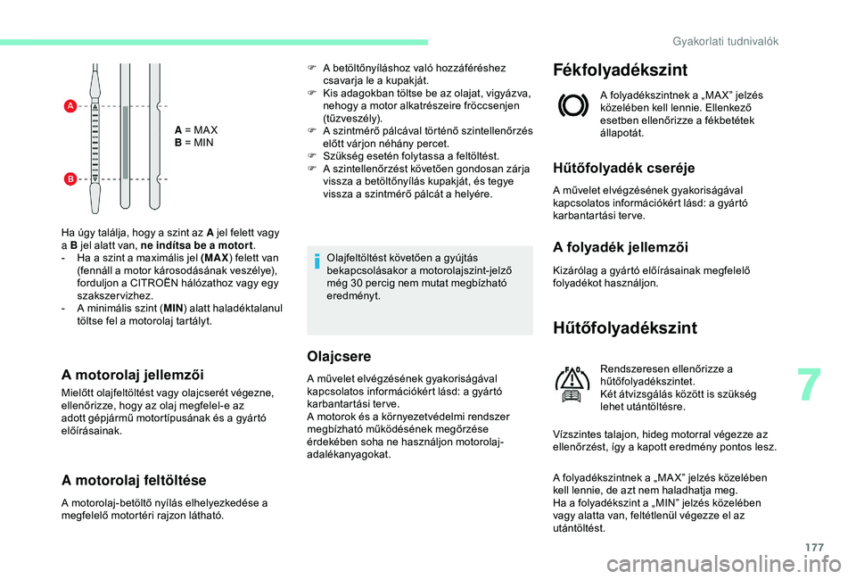 CITROEN C3 AIRCROSS 2019  Kezelési útmutató (in Hungarian) 177
A = MA X
B = MIN
Ha úgy találja, hogy a szint az A jel felett vagy 
a B jel alatt van, ne indítsa be a motor t .
-
 
H

a a szint a maximális jel (MAX ) felett van 
(fennáll a motor károsod