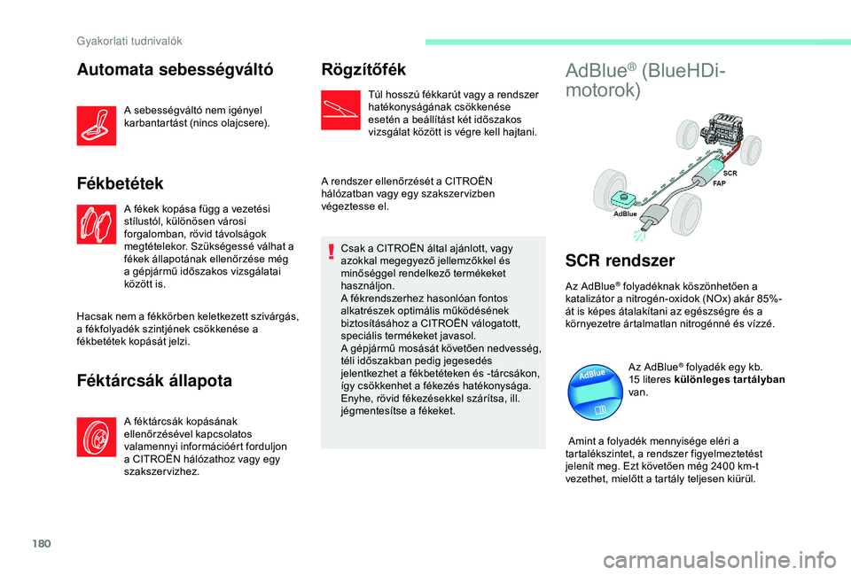 CITROEN C3 AIRCROSS 2019  Kezelési útmutató (in Hungarian) 180
Automata sebességváltó
A sebességváltó nem igényel 
karbantartást (nincs olajcsere).
Fékbetétek
A fékek kopása függ a vezetési 
stílustól, különösen városi 
forgalomban, rövid