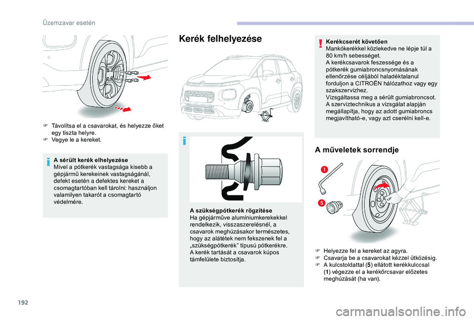 CITROEN C3 AIRCROSS 2019  Kezelési útmutató (in Hungarian) 192
A sérült kerék elhelyezése
Mivel a pótkerék vastagsága kisebb a 
gépjármű kerekeinek vastagságánál, 
defekt esetén a defektes kereket a 
csomagtartóban kell tárolni: használjon 
v