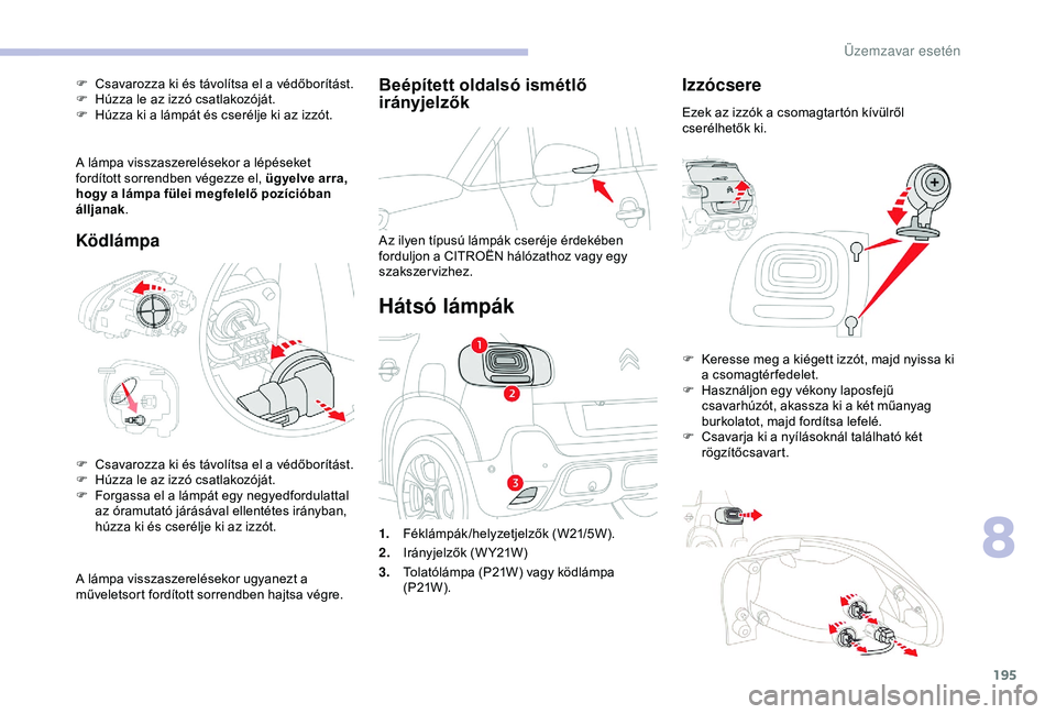 CITROEN C3 AIRCROSS 2019  Kezelési útmutató (in Hungarian) 195
Beépített oldalsó ismétlő 
irányjelzők
Az ilyen típusú lámpák cseréje érdekében 
forduljon a CITROËN hálózathoz vagy egy 
szakszervizhez.
Hátsó lámpák
Izzócsere
Ezek az izzó