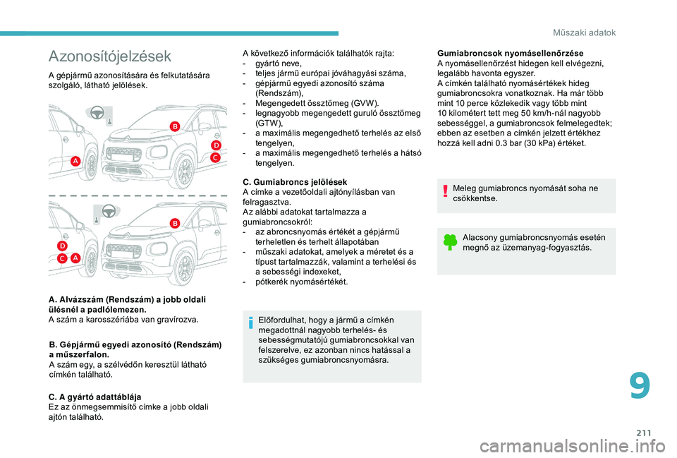 CITROEN C3 AIRCROSS 2019  Kezelési útmutató (in Hungarian) 211
Gumiabroncsok nyomásellenőrzése
A nyomásellenőrzést hidegen kell elvégezni, 
legalább havonta egyszer.
A címkén található nyomásértékek hideg 
gumiabroncsokra vonatkoznak. Ha már t