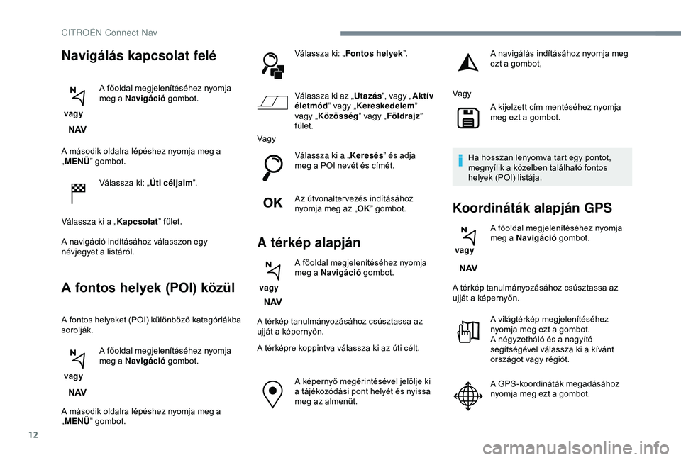 CITROEN C3 AIRCROSS 2019  Kezelési útmutató (in Hungarian) 12
A második oldalra lépéshez nyomja meg a 
„MENÜ ” gombot.
Válassza ki: „ Úti céljaim”.
Válassza ki a „ Kapcsolat” fület.
A navigáció indításához válasszon egy 
névjegyet 