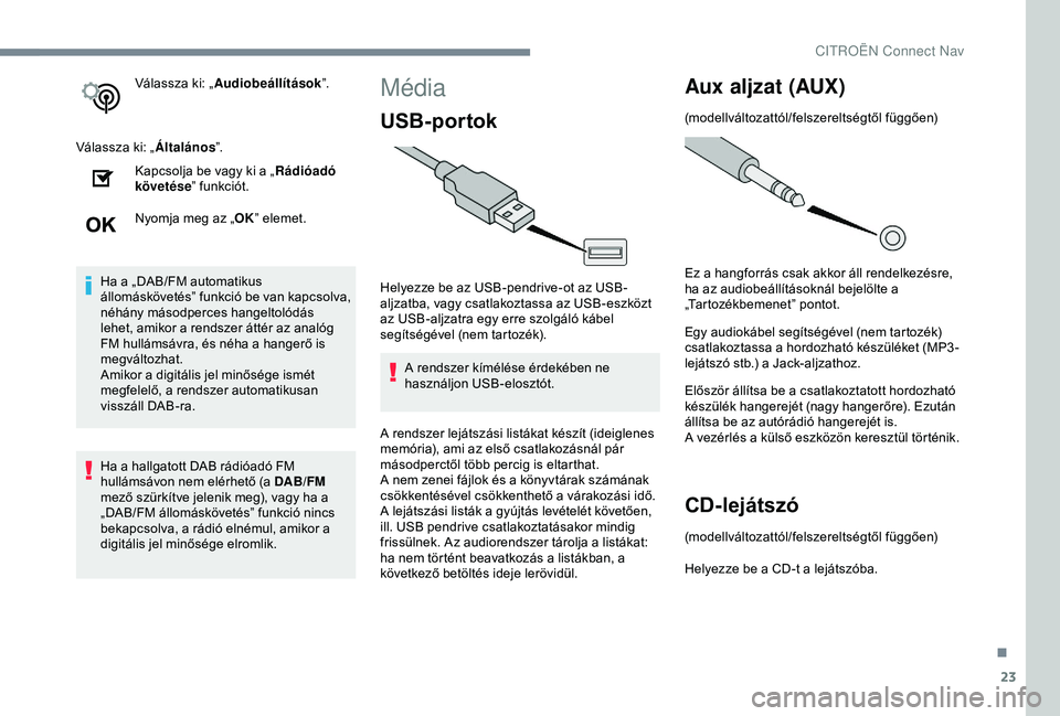 CITROEN C3 AIRCROSS 2019  Kezelési útmutató (in Hungarian) 23
Válassza ki: „Audiobeállítások ”.
Válassza ki: „ Általános”.
Kapcsolja be vagy ki a „ Rádióadó 
követése ” funkciót.
Nyomja meg az „ OK” elemet.
Ha a „DAB/FM automati