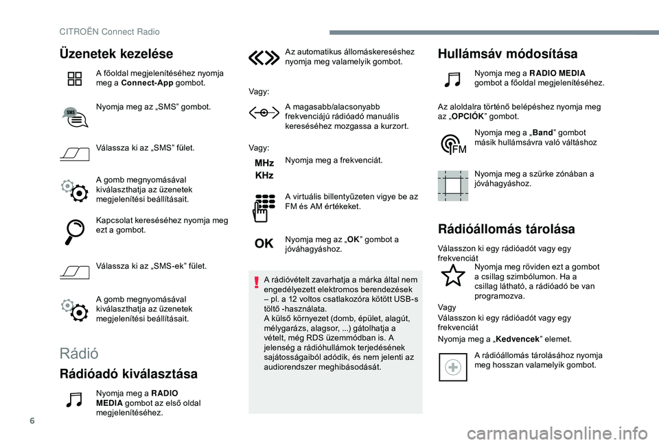 CITROEN C3 AIRCROSS 2019  Kezelési útmutató (in Hungarian) 6
Üzenetek kezelése
A főoldal megjelenítéséhez nyomja 
meg a Connect-App gombot.
Nyomja meg az „SMS” gombot.
Válassza ki az „SMS” fület.
A gomb megnyomásával 
kiválaszthatja az üze