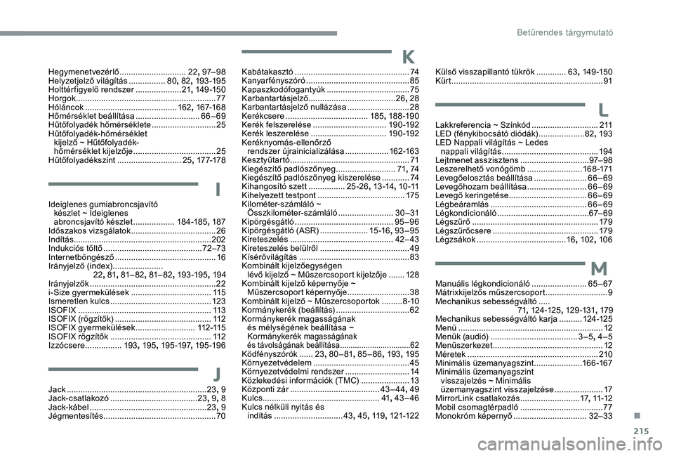 CITROEN C3 AIRCROSS 2019 Kezelési útmutató (in Hungarian) 215
Hegymenetvezérlő .............................22, 97– 9 8
Helyzetjelző világítás ................80,
82, 193 -195
Holttérfigyelő rendszer
.................... 21,
14 9 -15 0
Horgok CITROEN C3 AIRCROSS 2019 Kezelési útmutató (in Hungarian) 215
Hegymenetvezérlő .............................22, 97– 9 8
Helyzetjelző világítás ................80,
82, 193 -195
Holttérfigyelő rendszer
.................... 21,
14 9 -15 0
Horgok