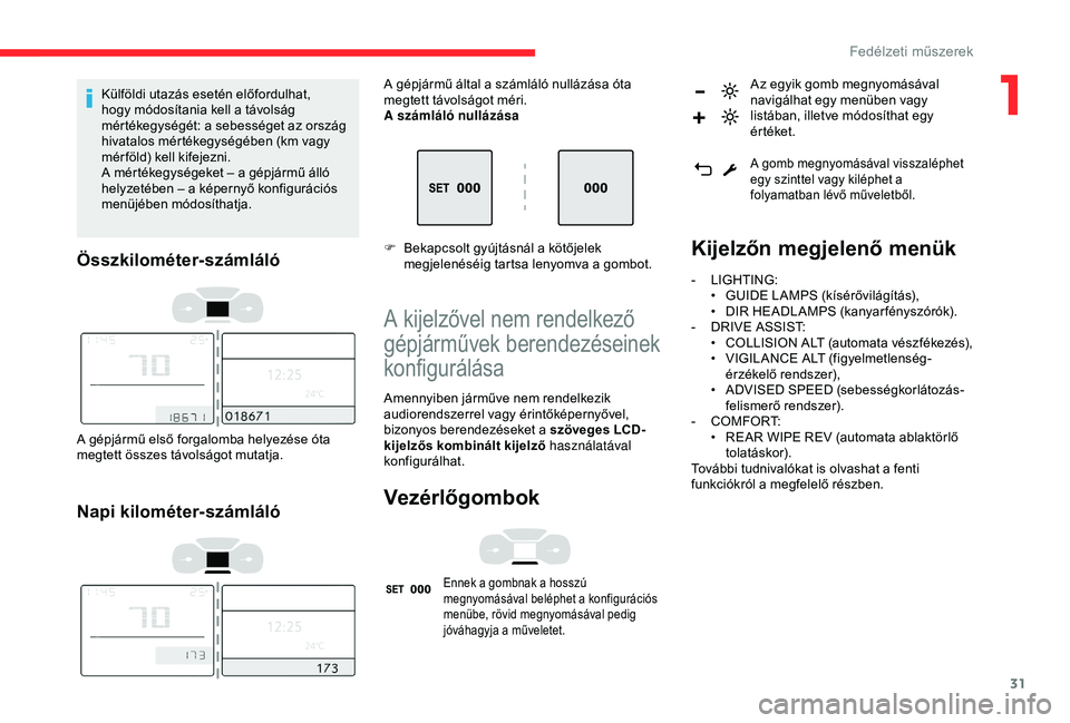 CITROEN C3 AIRCROSS 2019  Kezelési útmutató (in Hungarian) 31
Külföldi utazás esetén előfordulhat, 
hogy módosítania kell a távolság 
mértékegységét: a sebességet az ország 
hivatalos mértékegységében (km vagy 
mér föld) kell kifejezni.
A