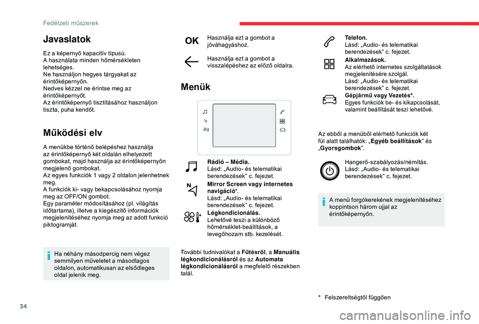 CITROEN C3 AIRCROSS 2019  Kezelési útmutató (in Hungarian) 34
Javaslatok
Ez a képernyő kapacitív típusú.
A használata minden hőmérsékleten 
lehetséges.
Ne használjon hegyes tárgyakat az 
érintőképernyőn.
Nedves kézzel ne érintse meg az 
éri