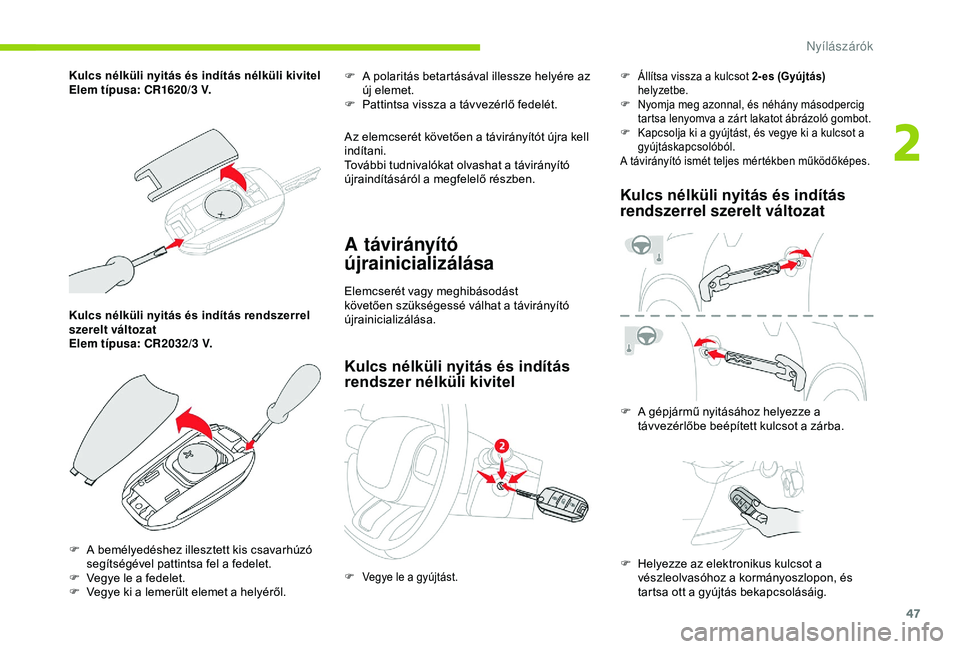 CITROEN C3 AIRCROSS 2019  Kezelési útmutató (in Hungarian) 47
Kulcs nélküli nyitás és indítás rendszerrel 
szerelt változat
Elem típusa: CR2032/3  V. F
 
A p
 olaritás betartásával illessze helyére az 
új elemet.
F  
P
 attintsa vissza a távvez