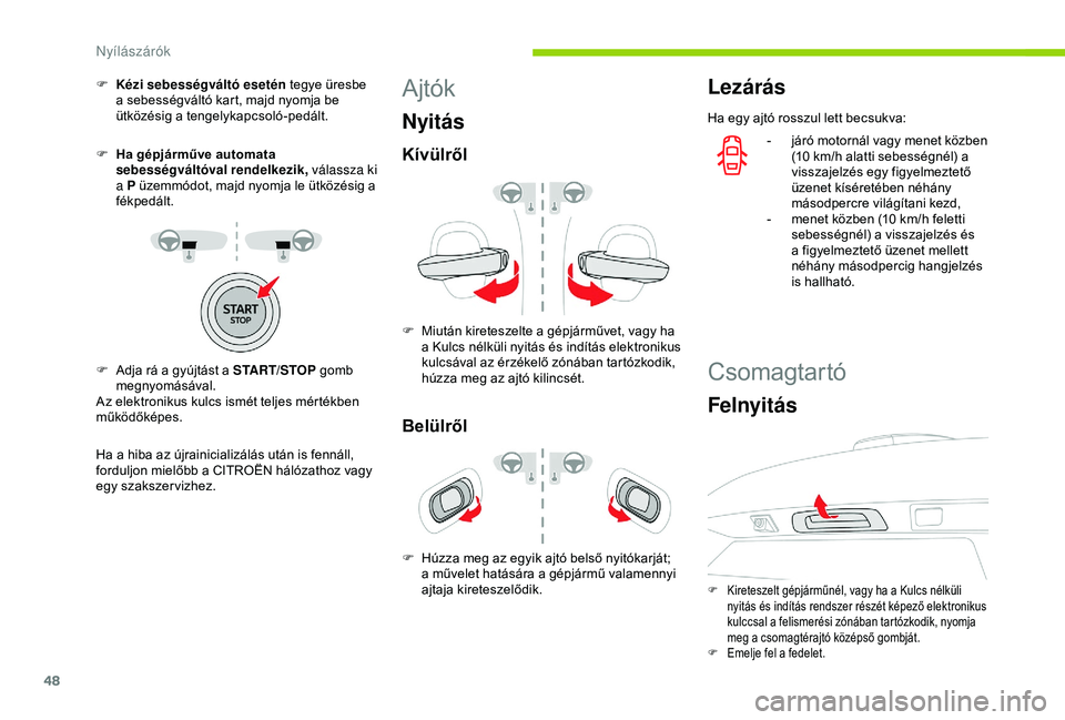 CITROEN C3 AIRCROSS 2019  Kezelési útmutató (in Hungarian) 48
F Kézi sebességváltó esetén tegye üresbe a sebességváltó kart, majd nyomja be 
ütközésig a tengelykapcsoló-pedált.
F
 
H
 a gépjárműve automata 
sebességváltóval rendelkezik,  v