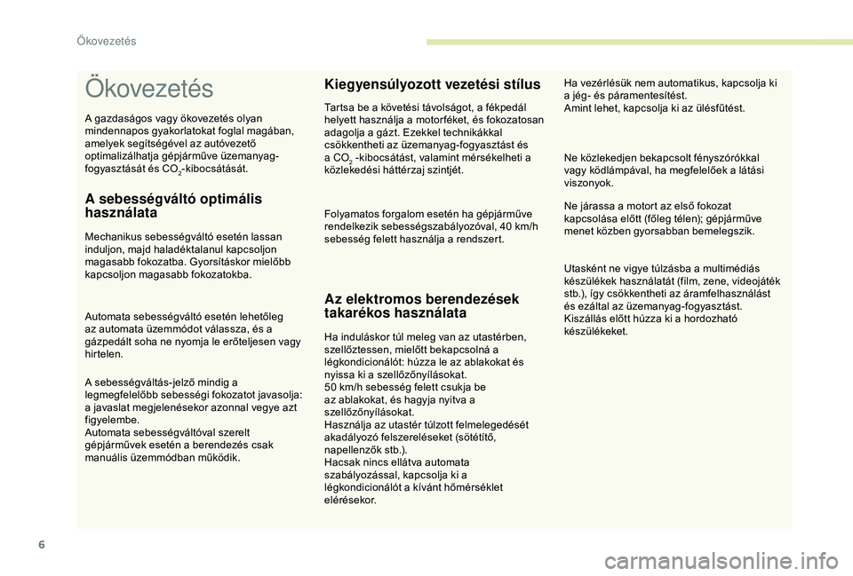 CITROEN C3 AIRCROSS 2019  Kezelési útmutató (in Hungarian) 6
Ökovezetés
A sebességváltó optimális 
használata
Mechanikus sebességváltó esetén lassan 
induljon, majd haladéktalanul kapcsoljon 
magasabb fokozatba. Gyorsításkor mielőbb 
kapcsoljon