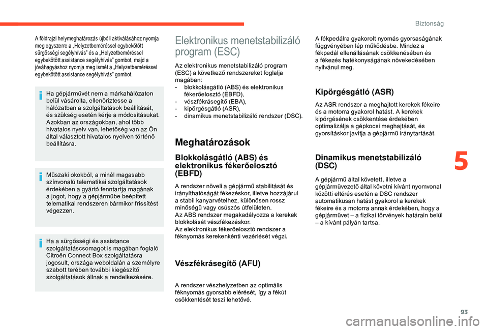 CITROEN C3 AIRCROSS 2019  Kezelési útmutató (in Hungarian) 93
A földrajzi helymeghatározás újbóli aktiválásához nyomja 
meg egyszerre a „Helyzetbeméréssel egybekötött 
sürgősségi segélyhívás” és a „Helyzetbeméréssel 
egybekötött a