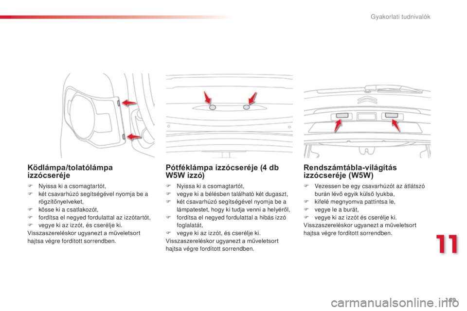 CITROEN C3 PICASSO 2015 Kezelési útmutató (in Hungarian) 169
C3Picasso_hu_Chap11_informations-pratiques_ed01-2014
Ködlámpa/tolatólámpa
izzócseréje
F Nyissa ki a csomagtartót,
F k ét csavarhúzó segítségével nyomja be a
rögzítőnyelveket,
F
CITROEN C3 PICASSO 2015 Kezelési útmutató (in Hungarian) 169
C3Picasso_hu_Chap11_informations-pratiques_ed01-2014
Ködlámpa/tolatólámpa
izzócseréje
F Nyissa ki a csomagtartót,
F k ét csavarhúzó segítségével nyomja be a
rögzítőnyelveket,
F