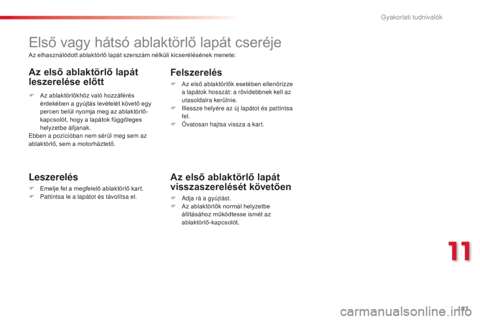 CITROEN C3 PICASSO 2015 Kezelési útmutató (in Hungarian) 183
C3Picasso_hu_Chap11_informations-pratiques_ed01-2014
Első vagy hátsó ablaktörlő lapát cseréje
Leszerelés
F Emelje fel a megfelelő ablaktörlő kart.
F P attintsa le a lapátot és távol CITROEN C3 PICASSO 2015 Kezelési útmutató (in Hungarian) 183
C3Picasso_hu_Chap11_informations-pratiques_ed01-2014
Első vagy hátsó ablaktörlő lapát cseréje
Leszerelés
F Emelje fel a megfelelő ablaktörlő kart.
F P attintsa le a lapátot és távol