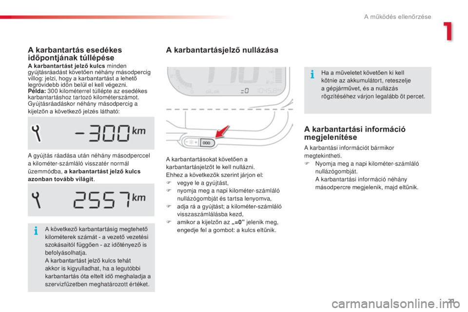 CITROEN C3 PICASSO 2015 Kezelési útmutató (in Hungarian) 21
C3Picasso_hu_Chap01_controle-de-marche_ed01-2014
A karbantartásjelző nullázása
A karbantartásokat követően a
karbantartásjelzőt le kell nullázni.
Ehhez a következők szerint járjon el: CITROEN C3 PICASSO 2015 Kezelési útmutató (in Hungarian) 21
C3Picasso_hu_Chap01_controle-de-marche_ed01-2014
A karbantartásjelző nullázása
A karbantartásokat követően a
karbantartásjelzőt le kell nullázni.
Ehhez a következők szerint járjon el: