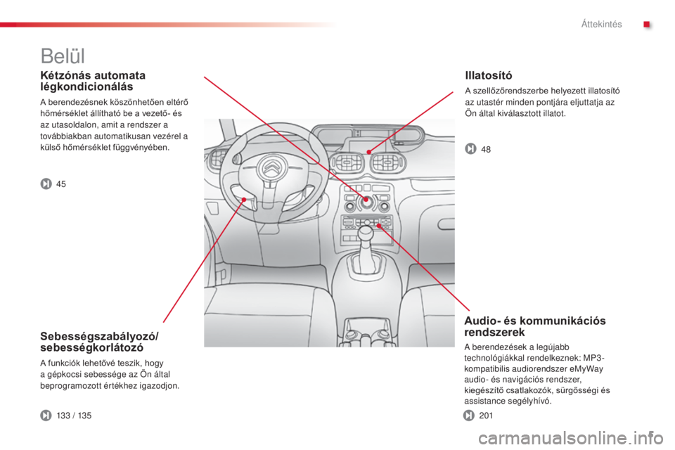 CITROEN C3 PICASSO 2015 Kezelési útmutató (in Hungarian) 5
C3Picasso_hu_Chap00b_vue-ensemble_ed01-2014
Kétzónás automata
légkondicionálás
A berendezésnek köszönhetően eltérő
hőmérséklet állítható be a vezető- és
az utasoldalon, amit a CITROEN C3 PICASSO 2015 Kezelési útmutató (in Hungarian) 5
C3Picasso_hu_Chap00b_vue-ensemble_ed01-2014
Kétzónás automata
légkondicionálás
A berendezésnek köszönhetően eltérő
hőmérséklet állítható be a vezető- és
az utasoldalon, amit a