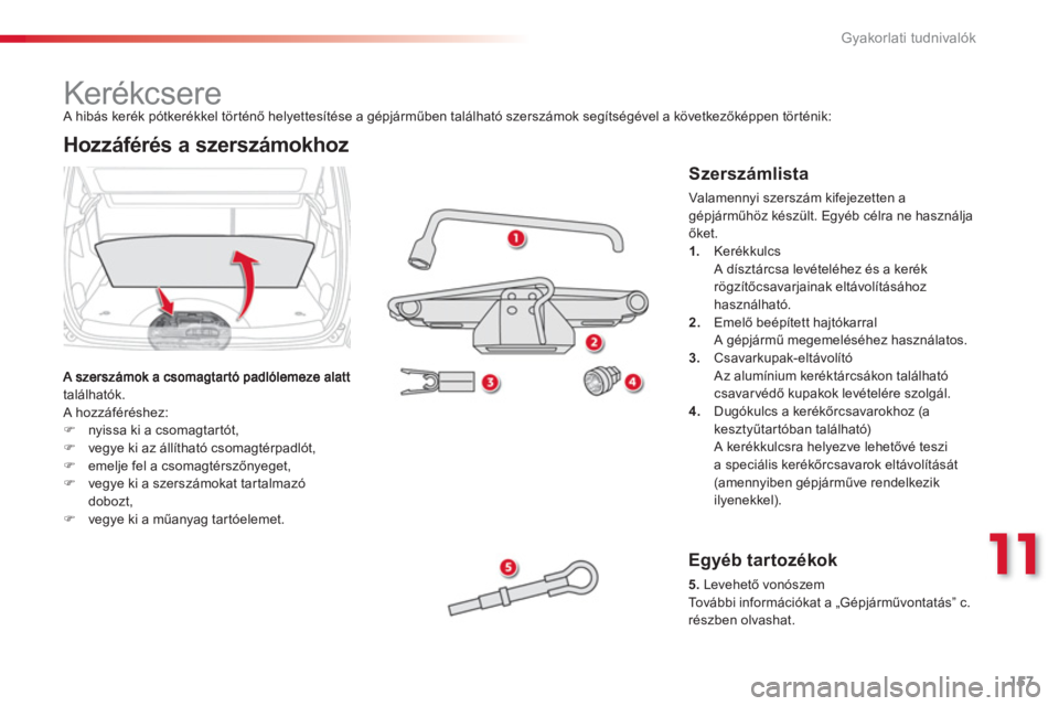 CITROEN C3 PICASSO 2014  Kezelési útmutató (in Hungarian) 11
Gyakorlati tudnivalók
157
   
 
 
 
 
 
 
 
 
 
 
 
 
 
Kerékcsere 
találhatók. 
 A hozzáféréshez: �)nyissa ki a csomagtartót,�)vegye ki az állítható csomagtérpadlót, �)emelje fel a cs