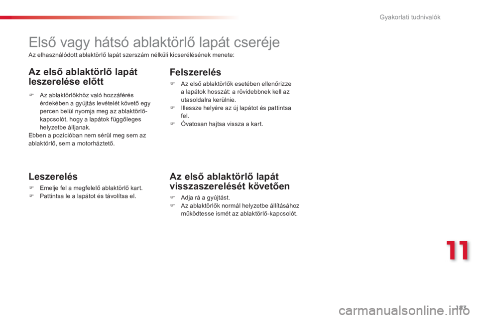 CITROEN C3 PICASSO 2014  Kezelési útmutató (in Hungarian) 11
Gyakorlati tudnivalók
183
   
 
 
 
 
 
 
Első vagy hátsó ablaktörlő lapát cseréje 
 
 
Leszerelés
�)Emelje fel a megfelelő ablaktörlő kart.�)Pattintsa le a lapátot és távolítsa el.