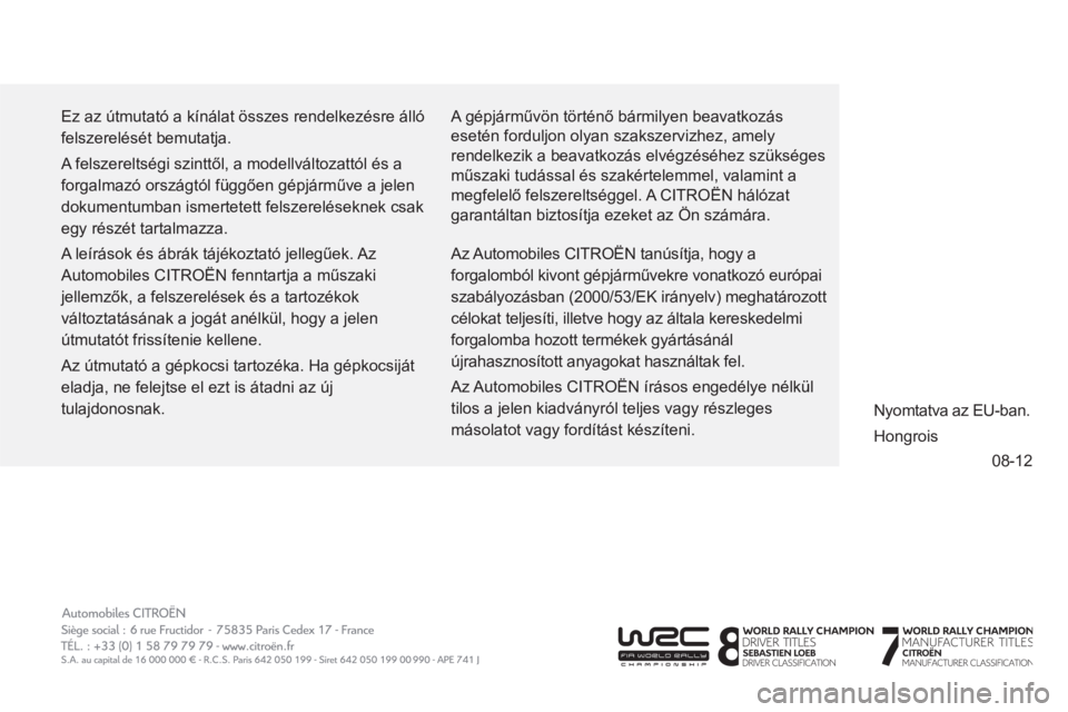 CITROEN C3 PICASSO 2014 Kezelési útmutató (in Hungarian) 08-12
Ez az útmutató a kínálat összes rendelkezésre álló
felszerelését bemutatja.
A felszereltségi szinttől, a modellváltozattól és a
forgalmazó országtól függően gépjárm CITROEN C3 PICASSO 2014 Kezelési útmutató (in Hungarian) 08-12
Ez az útmutató a kínálat összes rendelkezésre álló
felszerelését bemutatja.
A felszereltségi szinttől, a modellváltozattól és a
forgalmazó országtól függően gépjárm