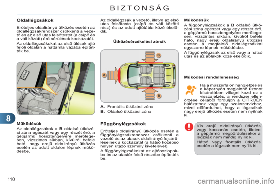 CITROEN C3 PICASSO 2012  Kezelési útmutató (in Hungarian) 8
110
BIZTONSÁG
Oldallégzsákok 
  Erőteljes oldalirányú ütközés esetén az 
oldallégzsákrendszer csökkenti a veze-
tő és az első utas felsőtestét (a csípő és 
a váll között) ér