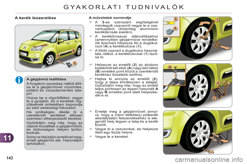 CITROEN C3 PICASSO 2012  Kezelési útmutató (in Hungarian) 11
GYA KORLATI TUDNIVALÓK
   
A gépjármű leállítása 
  A forgalom zavarása nélkül állít-
sa le a gépjárművet vízszintes, 
szilárd és csúszásmentes tala-
jon. 
  Húzza be a rögzí