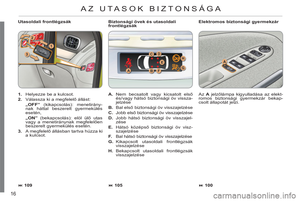 CITROEN C3 PICASSO 2012  Kezelési útmutató (in Hungarian) 16
   
Utasoldali frontlégzsák    
Elektromos biztonsági gyermekzár 
   
 
1. 
  Helyezze be a kulcsot. 
   
2. 
  Válassza ki a megfelelő állást:  
 „ 
OFF”  
(kikapcsolás): menetirány-