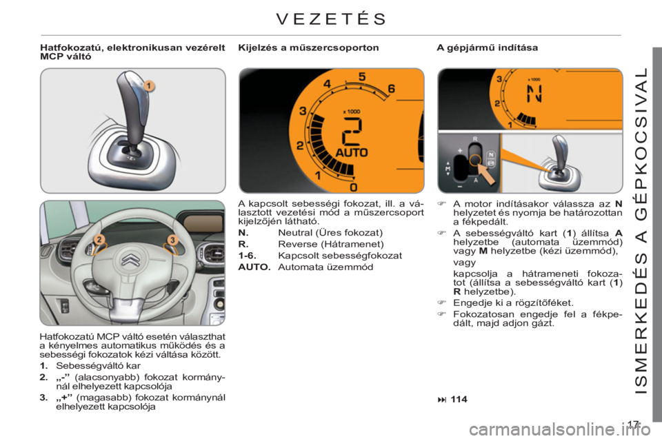 CITROEN C3 PICASSO 2012  Kezelési útmutató (in Hungarian) 17
ISMERKEDÉS A  GÉPKOCSIVA
L
   
VEZETÉS 
 
Hatfokozatú MCP váltó esetén választhat 
a kényelmes automatikus működés és a 
sebességi fokozatok kézi váltása között. 
   
 
1. 
 Sebe