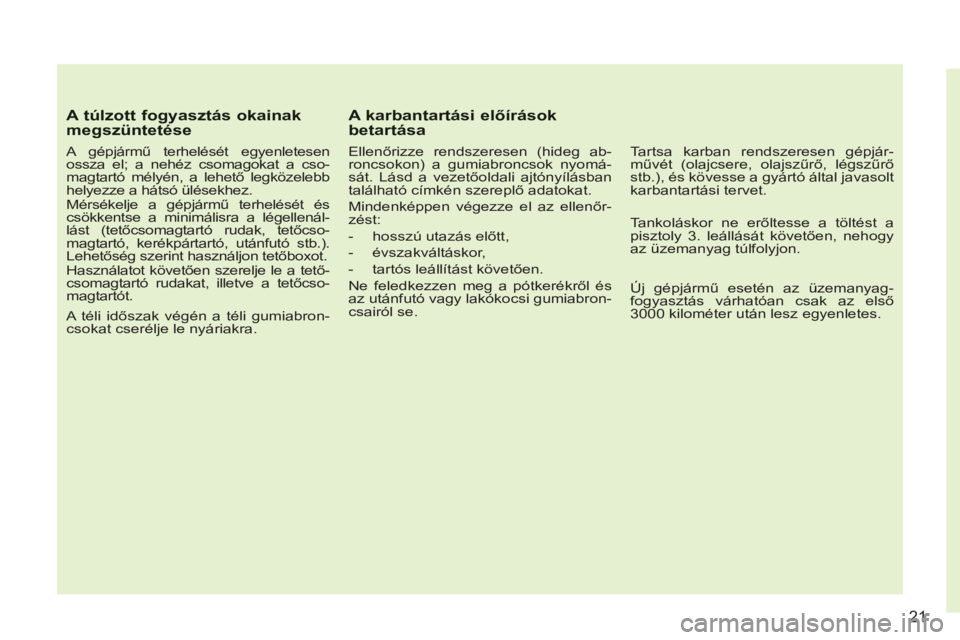 CITROEN C3 PICASSO 2012  Kezelési útmutató (in Hungarian) 21
A túlzott fogyasztás okainak megszüntetése
   
A gépjármű terhelését egyenletesen 
ossza el; a nehéz csomagokat a cso-
magtartó mélyén, a lehető legközelebb 
helyezze a hátsó ülé