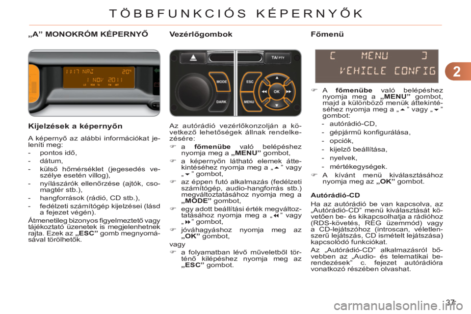 CITROEN C3 PICASSO 2012  Kezelési útmutató (in Hungarian) 2
37
TÖBBFUNKCIÓS KÉPERNYŐK
„A”MONOKRÓM KÉPERNYŐVezérlőgombok
   
Ki
jelzések a képernyőn
 
A képernyő az alábbi információkat je-
leníti meg: 
   
 
-  pontos idő, 
   
-  dát