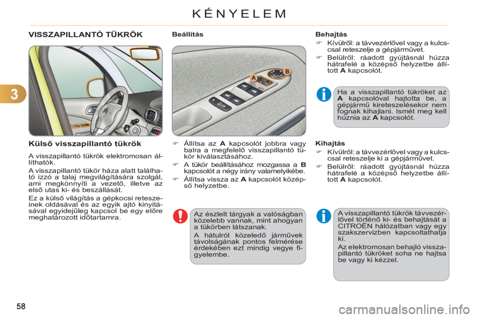 CITROEN C3 PICASSO 2012  Kezelési útmutató (in Hungarian) 3
KÉNYELEM
  Az észlelt tárgyak a valóságban 
közelebb vannak, mint ahogyan 
a tükörben látszanak. 
  A hátulról közeledő járművek 
távolságának pontos felmérése 
érdekében ezt m