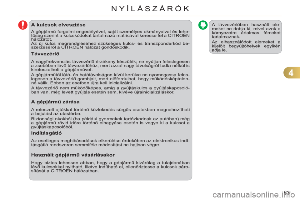 CITROEN C3 PICASSO 2012  Kezelési útmutató (in Hungarian) 4
63
NYÍLÁSZÁRÓK
A kulcsok elvesztése
  A gépjármű forgalmi engedélyével, saját személyes okmányaival és lehe-
tőség szerint a kulcskódokat tartalmazó matricával keresse fel a CITRO