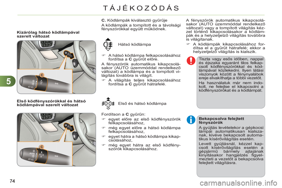 CITROEN C3 PICASSO 2012  Kezelési útmutató (in Hungarian) 5
TÁJÉKOZÓDÁS
   
 
Kizárólag hátsó ködlámpával 
szerelt változat 
  Hátsó ködlámpa 
   
 
�) 
  A hátsó ködlámpa felkapcsolásához 
fordítsa a  C 
 gyűrűt előre.  
  A fénys