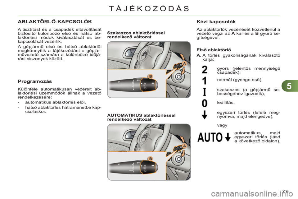 CITROEN C3 PICASSO 2012  Kezelési útmutató (in Hungarian) 5
77
TÁJÉKOZÓDÁS
ABLAKTÖRLŐ-KAPCSOLÓK
 
A tisztítást és a csapadék eltávolítását 
biztosító különböző első és hátsó ab-
laktörlési módok kiválasztását és be-
kapcsolás