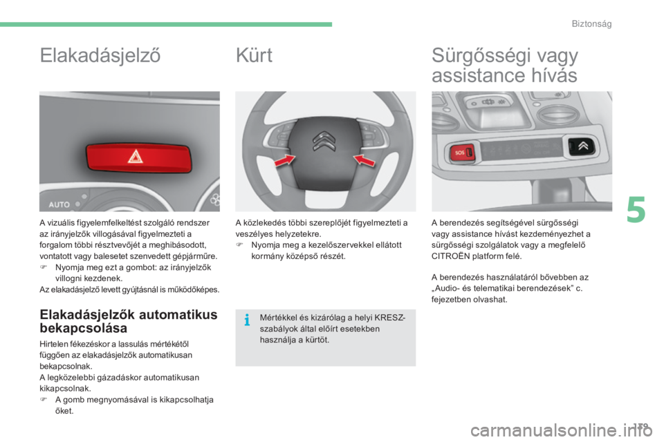 CITROEN C4 2017  Kezelési útmutató (in Hungarian) 139
C4-2_hu_Chap05_securite_ed02-2015
Elakadásjelző
A vizuális figyelemfelkeltést szolgáló rendszer 
az irányjelzők villogásával figyelmezteti a 
forgalom többi résztvevőjét a meghibáso