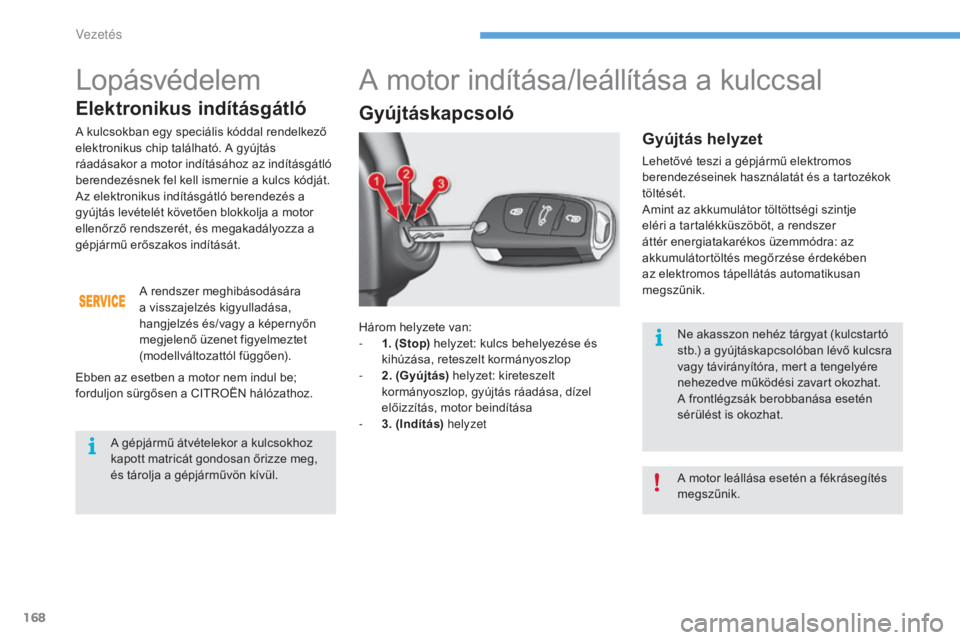 CITROEN C4 2017  Kezelési útmutató (in Hungarian) 168
C4-2_hu_Chap06_conduite_ed02-2015
Három helyzete van:
- 1 . (Stop) helyzet: kulcs behelyezése és 
kihúzása, reteszelt kormányoszlop
-
 
2
 . (Gyújtás) helyzet: kireteszelt 
kormányoszlop,