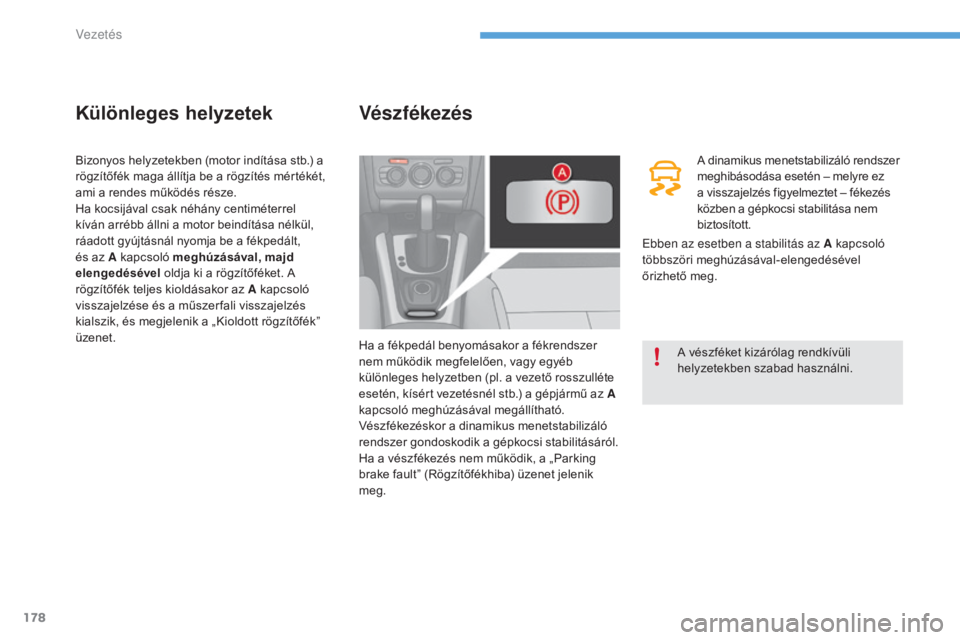 CITROEN C4 2017  Kezelési útmutató (in Hungarian) 178
C4-2_hu_Chap06_conduite_ed02-2015
Különleges helyzetek
Bizonyos helyzetekben (motor indítása stb.) a 
rögzítőfék maga állítja be a rögzítés mértékét, 
ami a rendes működés rész