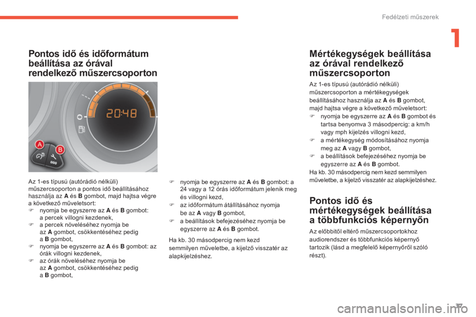 CITROEN C4 2017 Kezelési útmutató (in Hungarian) 37
C4-2_hu_Chap01_instruments-de-bord_ed02-2015
Pontos idő és időformátum
beállítása az órával
rendelkező műszercsoporton
Az 1-es típusú (autórádió nélküli)
műszercsoporton a pon CITROEN C4 2017 Kezelési útmutató (in Hungarian) 37
C4-2_hu_Chap01_instruments-de-bord_ed02-2015
Pontos idő és időformátum
beállítása az órával
rendelkező műszercsoporton
Az 1-es típusú (autórádió nélküli)
műszercsoporton a pon
