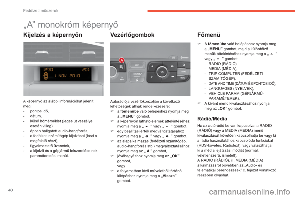 CITROEN C4 2017  Kezelési útmutató (in Hungarian) 40
C4-2_hu_Chap01_instruments-de-bord_ed02-2015
„ A” monokróm képernyő
A képernyő az alábbi információkat jeleníti 
meg:
- 
p
 ontos idő,
-
 
d
 átum,
-
 
k
 ülső hőmérséklet ( jeg