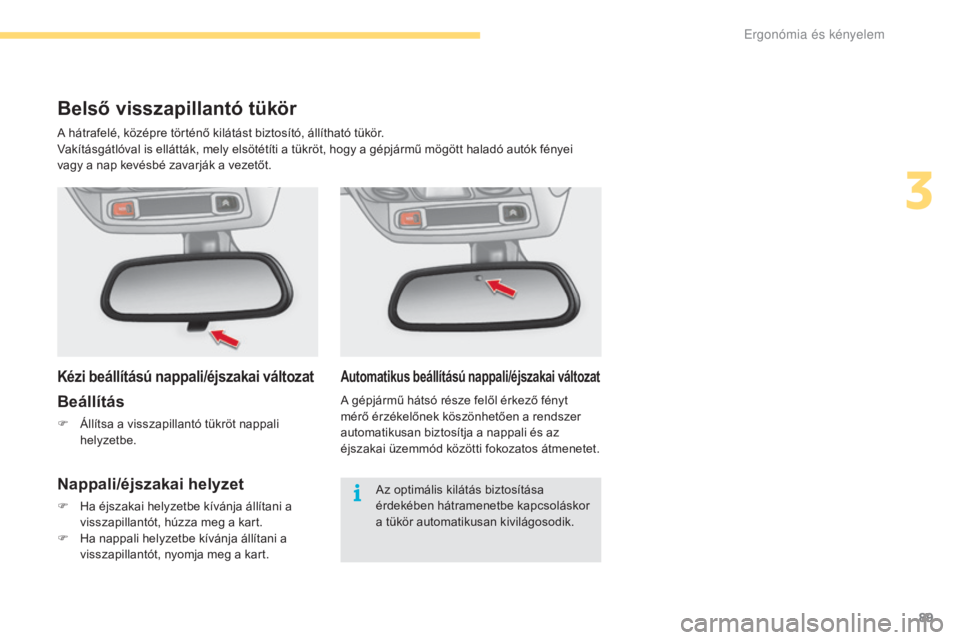 CITROEN C4 2017  Kezelési útmutató (in Hungarian) 89
C4-2_hu_Chap03_ergonomie-et-confort_ed02-2015
Automatikus beállítású nappali/éjszakai változat
A gépjármű hátsó része felől érkező fényt 
mérő érzékelőnek köszönhetően a ren