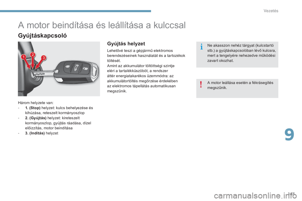 CITROEN C4 2015  Kezelési útmutató (in Hungarian) 163
C4-2_hu_Chap09_conduite_ed01-2015
C4-2_hu_Chap09_conduite_ed01-2015
Három helyzete van:
- 1 . (Stop) helyzet: kulcs behelyezése és 
kihúzása, reteszelt kormányoszlop
-
 
2
 . (Gyújtás) hel