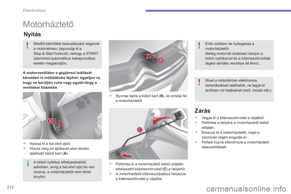CITROEN C4 2015  Kezelési útmutató (in Hungarian) 212
C4-2_hu_Chap10_verification_ed01-2015
C4-2_hu_Chap10_verification_ed01-2015
Motorháztető
F Nyomja balra a külső kart (B), és emelje fel 
a motorháztetőt.
Nyitás
F Nyissa ki a bal első ajt
