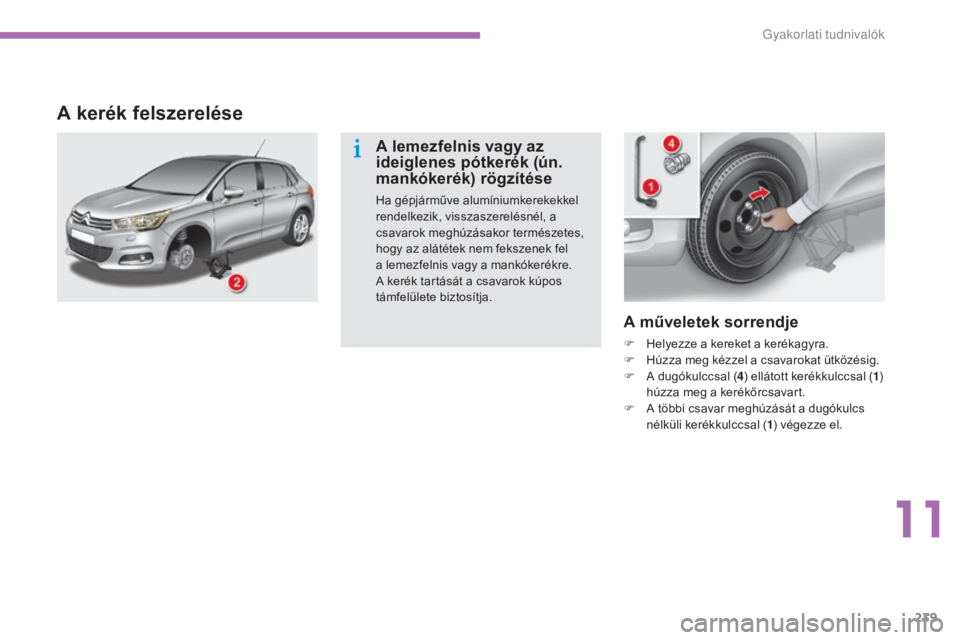 CITROEN C4 2015  Kezelési útmutató (in Hungarian) 239
C4-2_hu_Chap11_info-pratique_ed01-2015
C4-2_hu_Chap11_info-pratique_ed01-2015
A műveletek sorrendje
F Helyezze a kereket a kerékagyra.
F H úzza meg kézzel a csavarokat ütközésig.
F
 
A d
 u