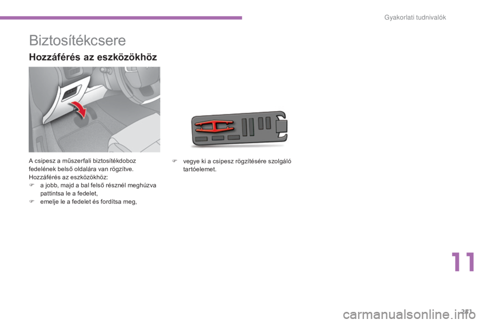 CITROEN C4 2015 Kezelési útmutató (in Hungarian) 251
C4-2_hu_Chap11_info-pratique_ed01-2015
C4-2_hu_Chap11_info-pratique_ed01-2015
Biztosítékcsere
A csipesz a műszer fali biztosítékdoboz
fedelének belső oldalára van rögzítve.
Hozzáféré CITROEN C4 2015 Kezelési útmutató (in Hungarian) 251
C4-2_hu_Chap11_info-pratique_ed01-2015
C4-2_hu_Chap11_info-pratique_ed01-2015
Biztosítékcsere
A csipesz a műszer fali biztosítékdoboz
fedelének belső oldalára van rögzítve.
Hozzáféré
