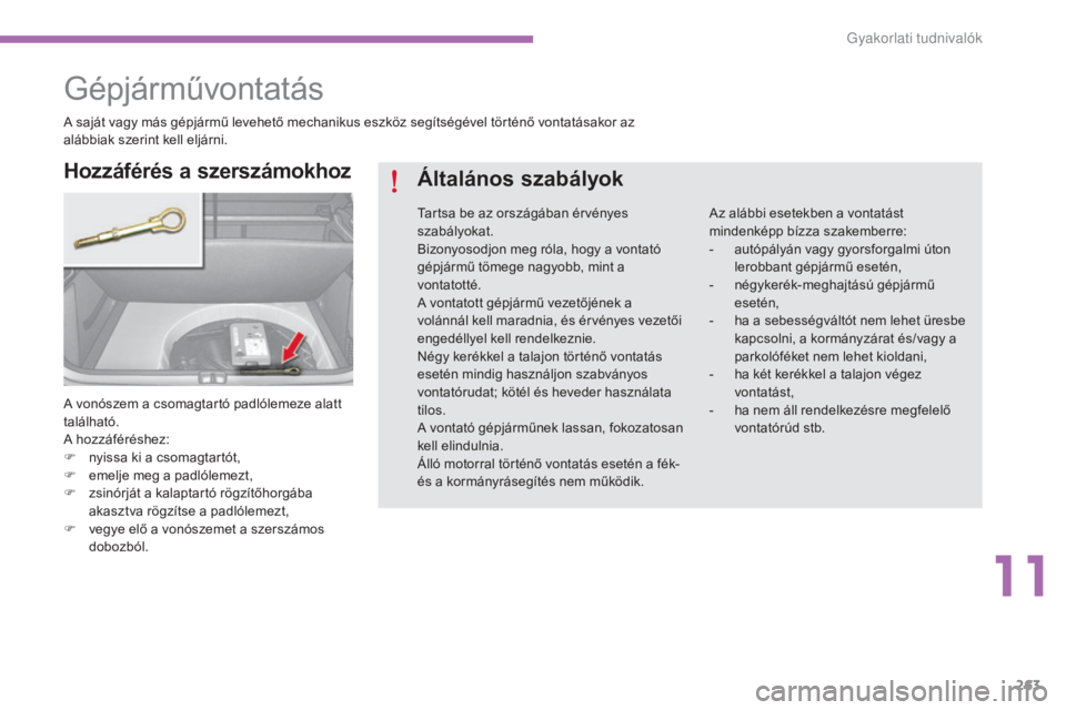 CITROEN C4 2015  Kezelési útmutató (in Hungarian) 263
C4-2_hu_Chap11_info-pratique_ed01-2015
C4-2_hu_Chap11_info-pratique_ed01-2015
Gépjárművontatás
A vonószem a csomagtartó padlólemeze alatt 
található.
A hozzáféréshez:
F 
n
 yissa ki a 
