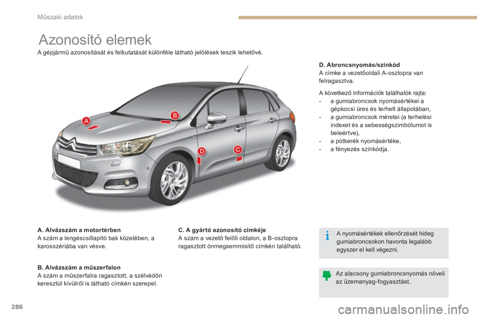CITROEN C4 2015 Kezelési útmutató (in Hungarian) 286
C4-2_hu_Chap12_caracteristique_ed01-2015
C4-2_hu_Chap12_caracteristique_ed01-2015
Azonosító elemek
A. Alvázszám a motor térben
A szám a lengéscsillapító bak közelében, a
karosszériáb CITROEN C4 2015 Kezelési útmutató (in Hungarian) 286
C4-2_hu_Chap12_caracteristique_ed01-2015
C4-2_hu_Chap12_caracteristique_ed01-2015
Azonosító elemek
A. Alvázszám a motor térben
A szám a lengéscsillapító bak közelében, a
karosszériáb
