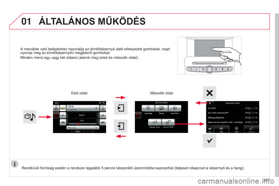 CITROEN C4 2015  Kezelési útmutató (in Hungarian) 01
C4-2_hu_Chap13b_SMEGplus_ed01-2015
C4-2_hu_Chap13b_SMEGplus_ed01-2015
A menükbe való belépéshez használja az érintőképernyő alatt elhelyezett gombokat, majd 
nyomja meg az érintőképerny
