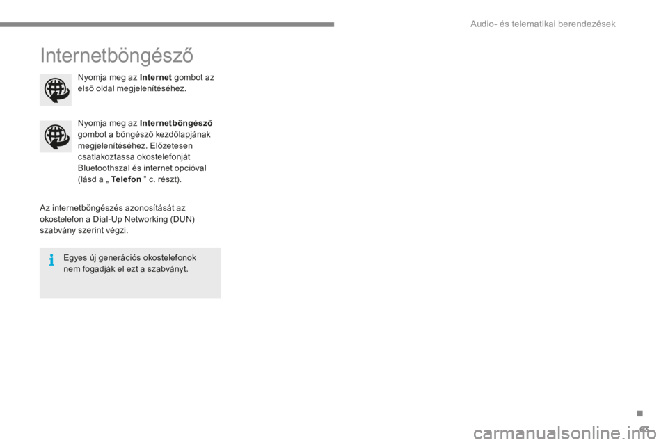 CITROEN C4 2015 Kezelési útmutató (in Hungarian) .
Audio- és telematikai berendezések 63
C4-2-add_hu_Chap13b_SMEGplus_ed01-2015
Internetböngésző
Az internetböngészés azonosítását az okostelefon a Dial-Up Networking (DUN) szabvány sz CITROEN C4 2015 Kezelési útmutató (in Hungarian) .
Audio- és telematikai berendezések 63
C4-2-add_hu_Chap13b_SMEGplus_ed01-2015
Internetböngésző
Az internetböngészés azonosítását az okostelefon a Dial-Up Networking (DUN) szabvány sz